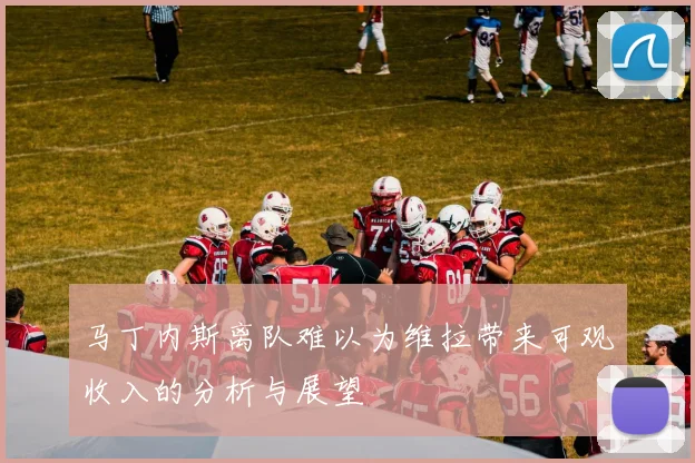 马丁内斯离队难以为维拉带来可观收入的分析与展望